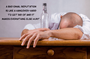 A Bad Email Reputation is like a hangover - hard to get rid of and it makes everything hurt