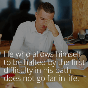 He who allows himself to be halted by the first difficulty in his path does not go far in life